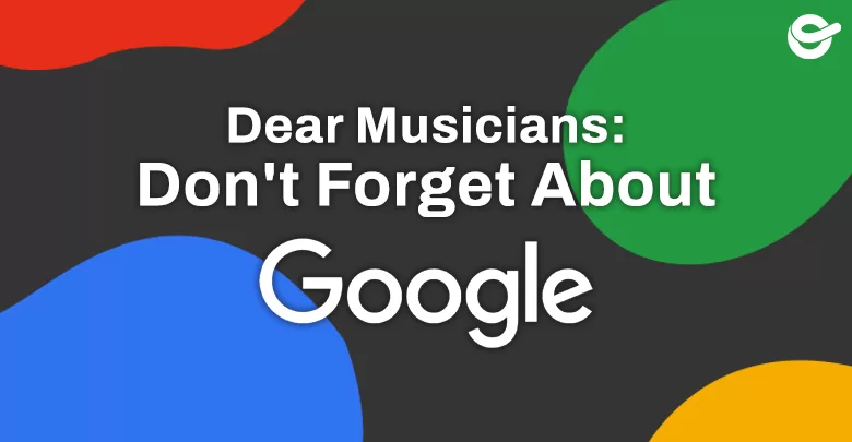 Dear Musicians: Don't Forget About Google